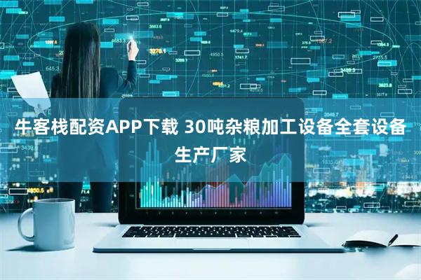 牛客栈配资APP下载 30吨杂粮加工设备全套设备生产厂家
