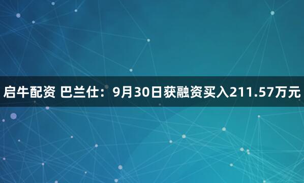 启牛配资 巴兰仕：9月30日获融资买入211.57万元