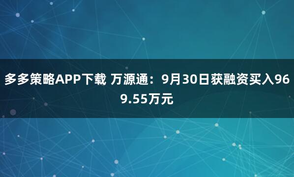 多多策略APP下载 万源通：9月30日获融资买入969.55万元