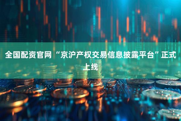 全国配资官网 “京沪产权交易信息披露平台”正式上线