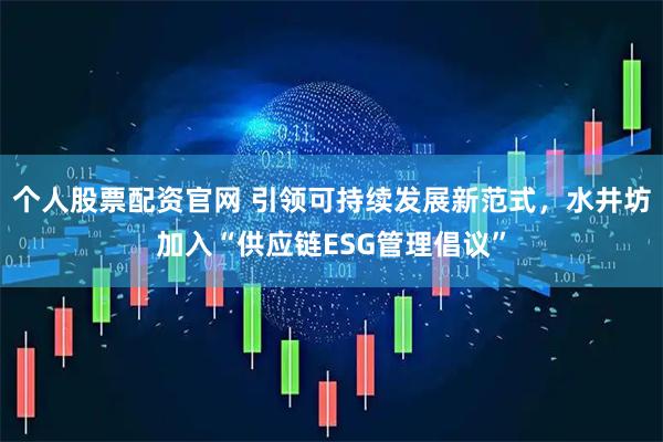 个人股票配资官网 引领可持续发展新范式，水井坊加入“供应链ESG管理倡议”