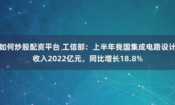 如何炒股配资平台 工信部：上半年我国集成电路设计收入2022亿元，同比增长18.8%