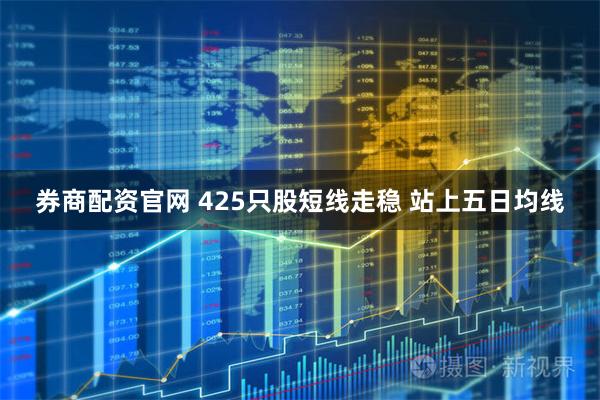 券商配资官网 425只股短线走稳 站上五日均线