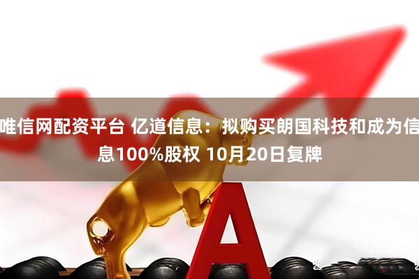 唯信网配资平台 亿道信息:拟购买朗国科技和成为信息100%股权 10月20日复牌