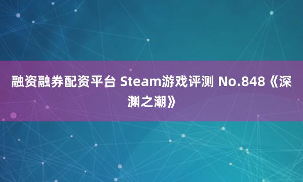 融资融券配资平台 Steam游戏评测 No.848《深渊之潮》