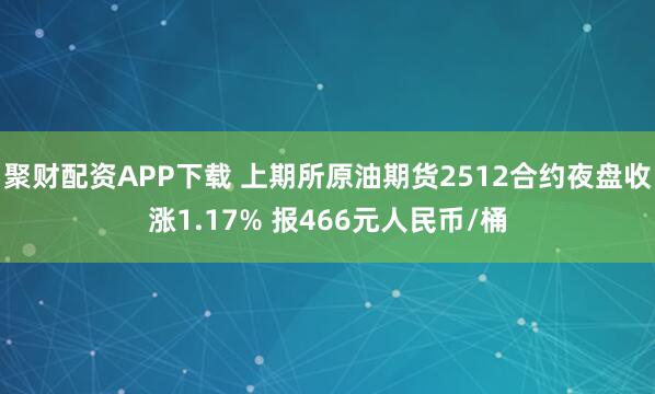 聚财配资APP下载 上期所原油期货2512合约夜盘收涨1.17% 报466元人民币/桶