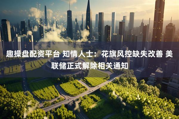 趣操盘配资平台 知情人士：花旗风控缺失改善 美联储正式解除相关通知