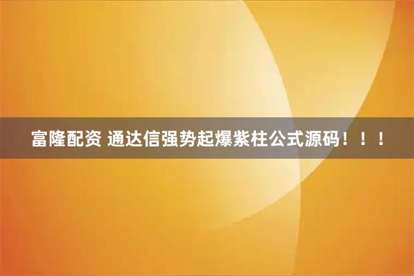 富隆配资 通达信强势起爆紫柱公式源码！！！