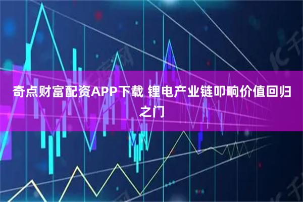 奇点财富配资APP下载 锂电产业链叩响价值回归之门