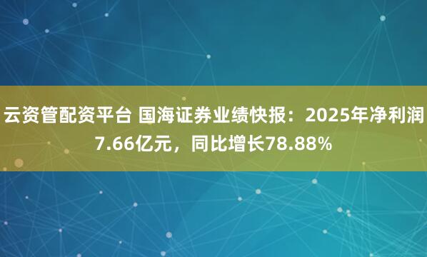 云资管配资平台 国海证券业绩快报：2025年净利润7.66亿元，同比增长78.88%