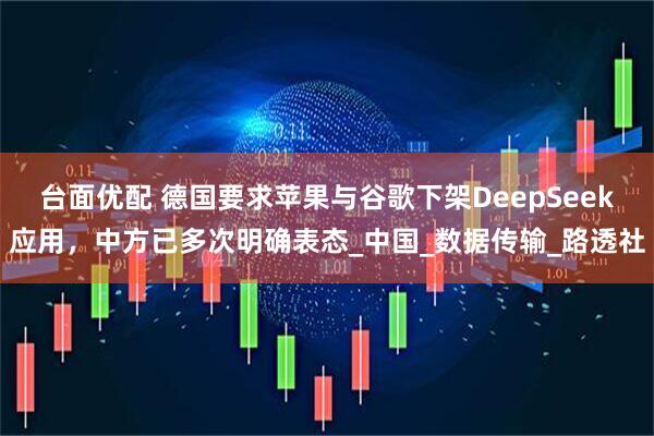 台面优配 德国要求苹果与谷歌下架DeepSeek应用，中方已多次明确表态_中国_数据传输_路透社