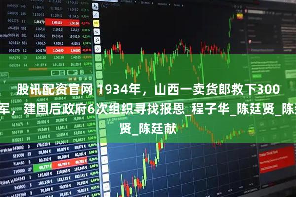 股讯配资官网 1934年，山西一卖货郎救下3000红军，建国后政府6次组织寻找报恩_程子华_陈廷贤_陈廷献