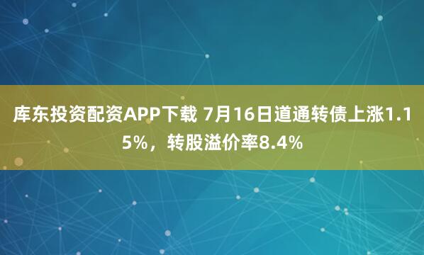 库东投资配资APP下载 7月16日道通转债上涨1.15%，转股溢价率8.4%