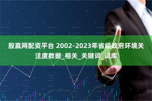 股赢网配资平台 2002-2023年省级政府环境关注度数据_相关_关键词_词库