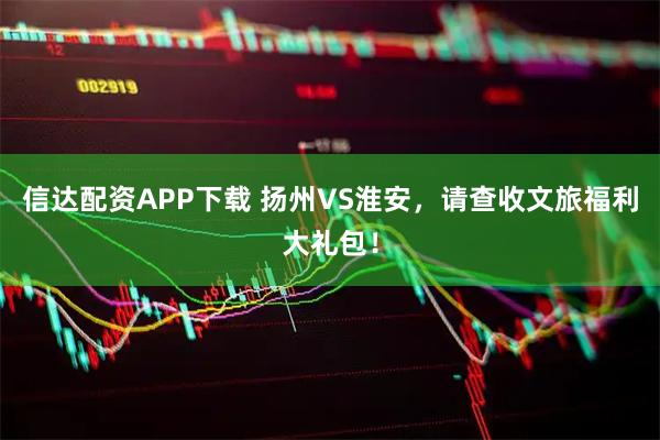 信达配资APP下载 扬州VS淮安，请查收文旅福利大礼包！