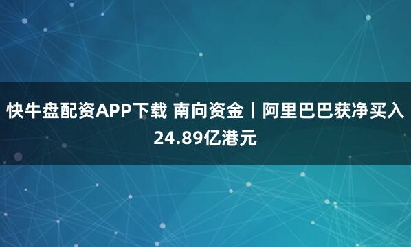快牛盘配资APP下载 南向资金丨阿里巴巴获净买入24.89亿港元
