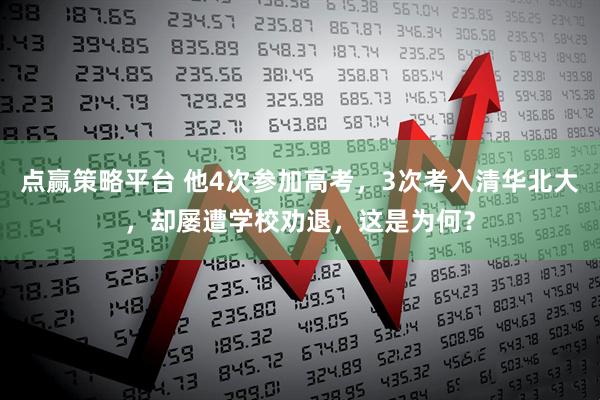 点赢策略平台 他4次参加高考，3次考入清华北大，却屡遭学校劝退，这是为何？